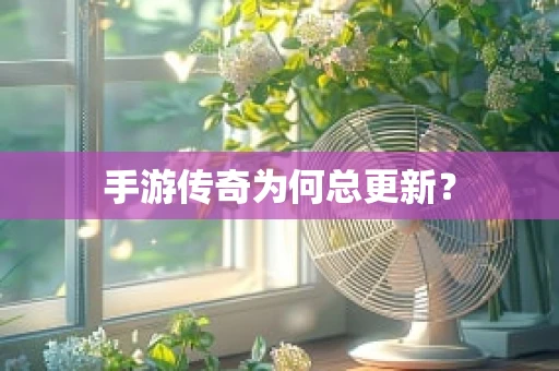 手游传奇为何总更新？