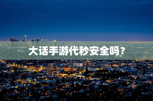 大话手游代秒安全吗？