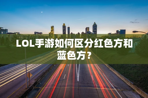 LOL手游如何区分红色方和蓝色方？
