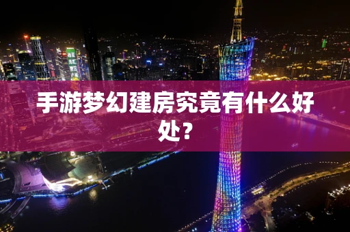 手游梦幻建房究竟有什么好处？