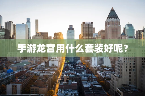手游龙宫用什么套装好呢？