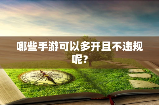 哪些手游可以多开且不违规呢？