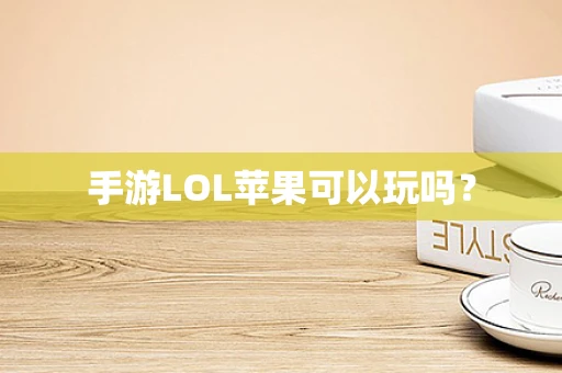 手游LOL苹果可以玩吗？