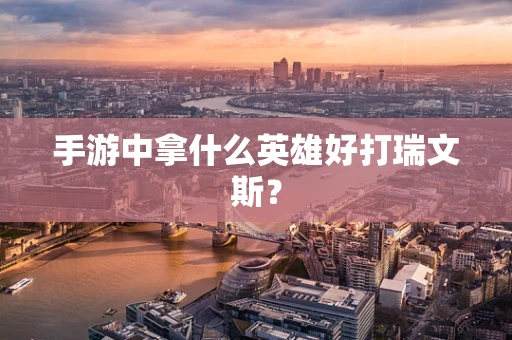 手游中拿什么英雄好打瑞文斯？