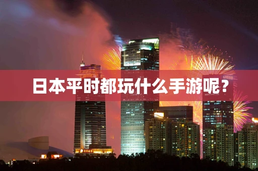 日本平时都玩什么手游呢？