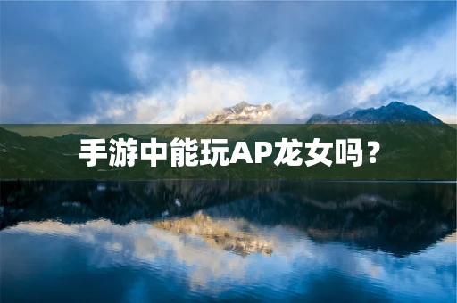 手游中能玩AP龙女吗？