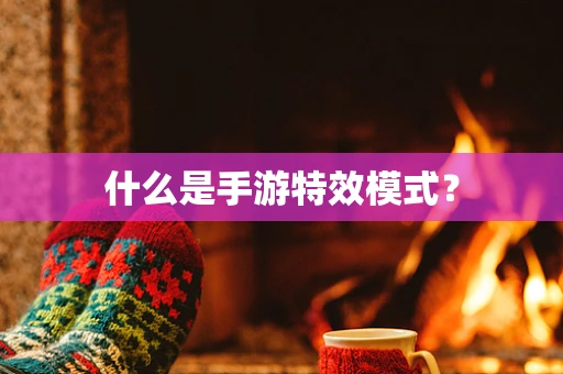 什么是手游特效模式？