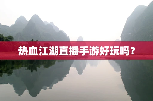 热血江湖直播手游好玩吗？