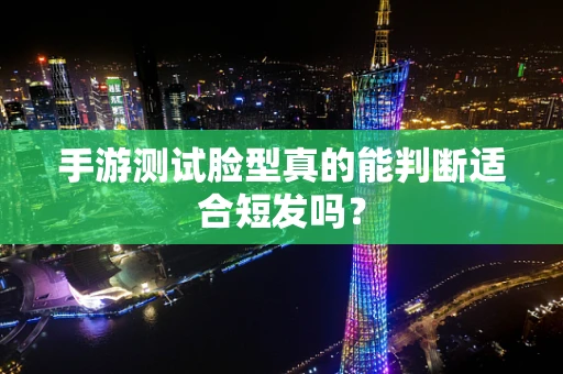 手游测试脸型真的能判断适合短发吗？