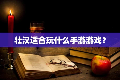 壮汉适合玩什么手游游戏？