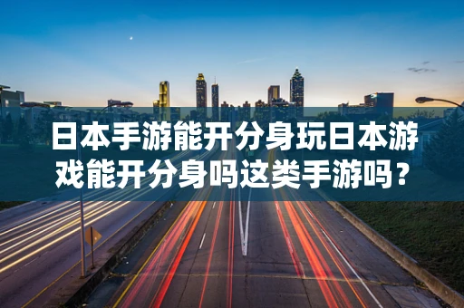 日本手游能开分身玩日本游戏能开分身吗这类手游吗？