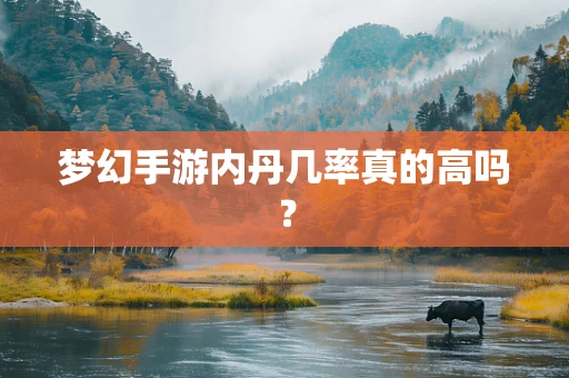 梦幻手游内丹几率真的高吗？