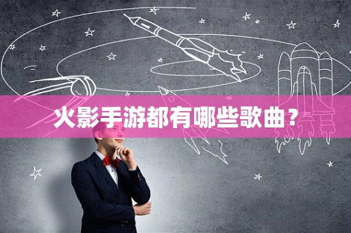 火影手游都有哪些歌曲？