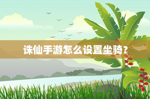 诛仙手游怎么设置坐骑？