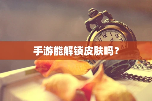 手游能解锁皮肤吗？