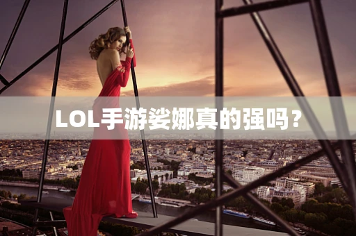 LOL手游娑娜真的强吗？