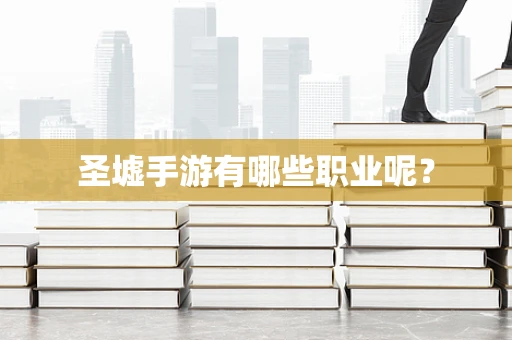 圣墟手游有哪些职业呢？