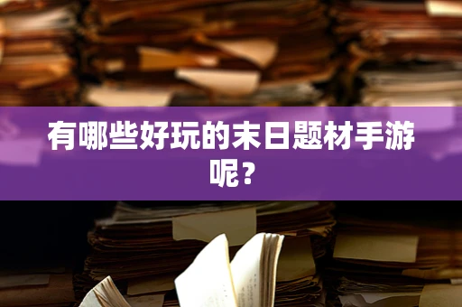 有哪些好玩的末日题材手游呢？