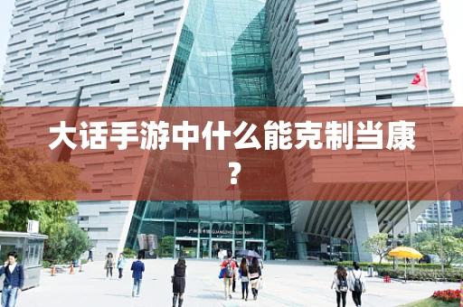 大话手游中什么能克制当康？