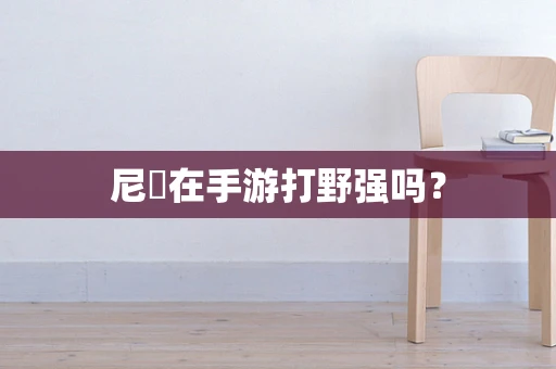尼菈在手游打野强吗？