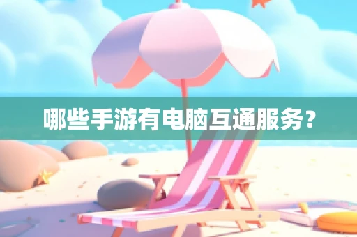 哪些手游有电脑互通服务？