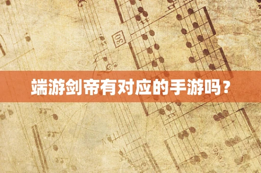端游剑帝有对应的手游吗？