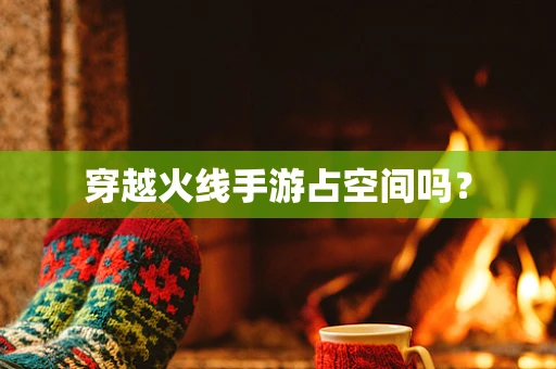 穿越火线手游占空间吗？