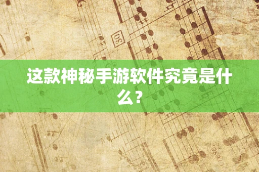 这款神秘手游软件究竟是什么？