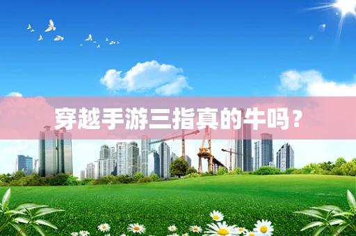 穿越手游三指真的牛吗？