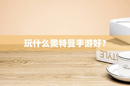 玩什么奥特曼手游好？