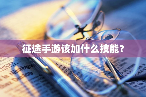 征途手游该加什么技能？