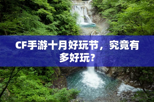 CF手游十月好玩节，究竟有多好玩？