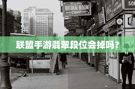 联盟手游翡翠段位会掉吗？