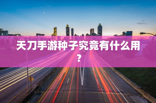 天刀手游种子究竟有什么用？