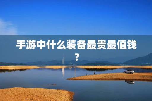 手游中什么装备最贵最值钱？