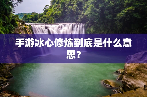 手游冰心修炼到底是什么意思？