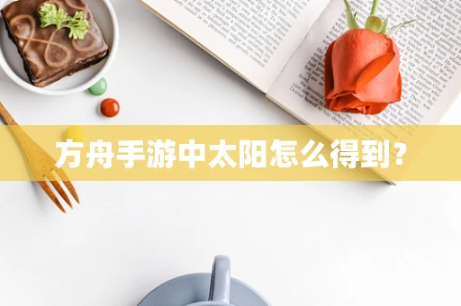 方舟手游中太阳怎么得到？
