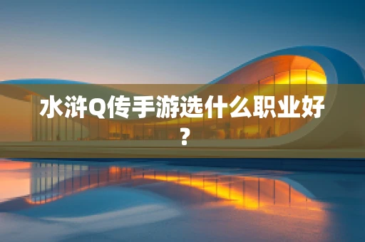 水浒Q传手游选什么职业好？