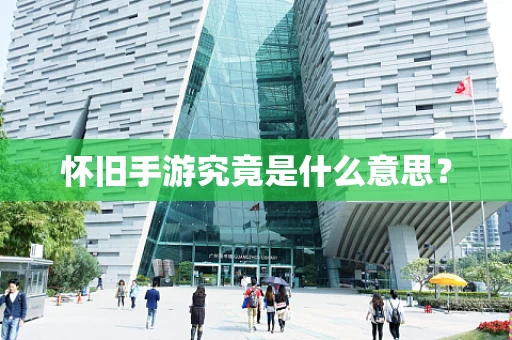 怀旧手游究竟是什么意思？
