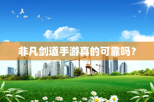 非凡剑道手游真的可靠吗？