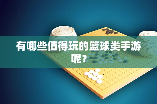 有哪些值得玩的篮球类手游呢？