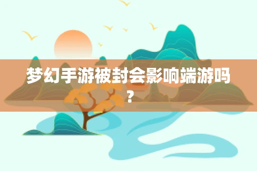 梦幻手游被封会影响端游吗？