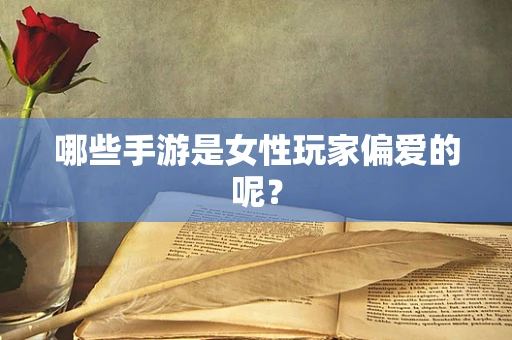 哪些手游是女性玩家偏爱的呢？