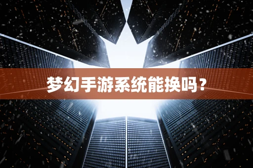 梦幻手游系统能换吗？