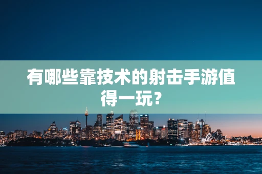 有哪些靠技术的射击手游值得一玩？
