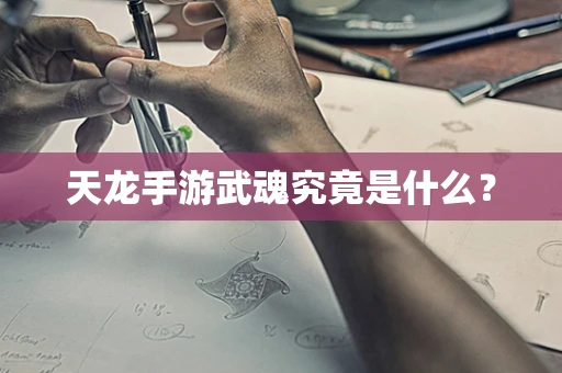 天龙手游武魂究竟是什么？