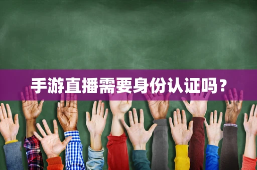 手游直播需要身份认证吗？