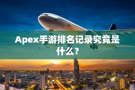 Apex手游排名记录究竟是什么？
