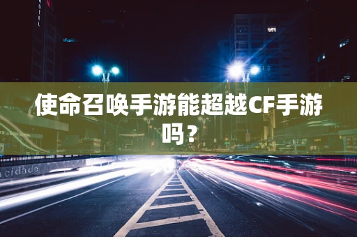 使命召唤手游能超越CF手游吗？