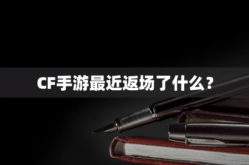 CF手游最近返场了什么？